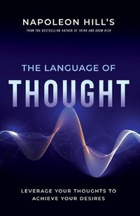 Cover image for Napoleon Hill's the Language of Thought: Leverage Your Thoughts to Achieve Your Desires