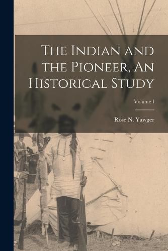 Cover image for The Indian and the Pioneer, An Historical Study; Volume I