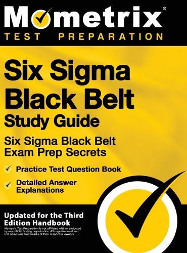 Cover image for Six SIGMA Black Belt Study Guide - Six SIGMA Black Belt Exam Prep Secrets, Practice Test Question Book, Detailed Answer Explanations: [updated for the