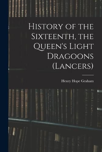 Cover image for History of the Sixteenth, the Queen's Light Dragoons (Lancers)