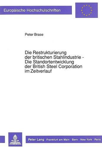 Die Restrukturierung Der Britischen Stahlindustrie - Die Standortentwicklung Der British Steel Corporation Im Zeitverlauf