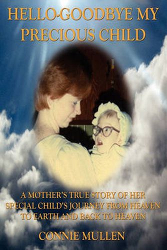 Cover image for Hello-Goodbye My Precious Child: A Mother's True Story of Her Special Child's Journey from Heaven to Earth and Back to Heaven
