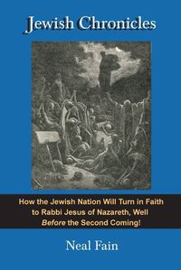 Cover image for Jewish Chronicles: How the Jewish Nation Will Turn in Faith to Rabbi Jesus of Nazareth, Well Before the Second Coming!