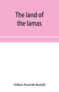 Cover image for The land of the lamas; notes of a journey through China, Mongolia and Tibet