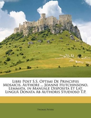 Libri Post S.S. Optimi de Principiis Mosaicis, Authore ... Joanne Hutchinsono, Lemmata, in Manuale Disposita Et Lat. Lingu[ Donata AB Authoris Studioso T.P.