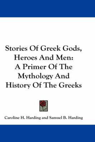 Cover image for Stories of Greek Gods, Heroes and Men: A Primer of the Mythology and History of the Greeks