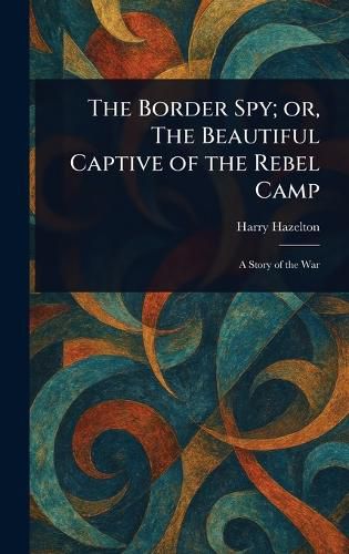 Cover image for The Border Spy; or, The Beautiful Captive of the Rebel Camp
