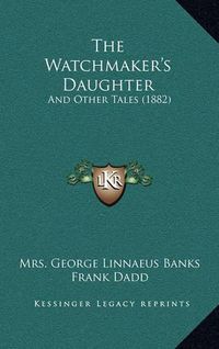 Cover image for The Watchmaker's Daughter: And Other Tales (1882)