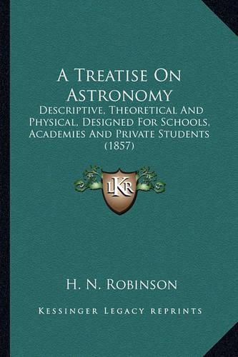 A Treatise on Astronomy a Treatise on Astronomy: Descriptive, Theoretical and Physical, Designed for Schools, Descriptive, Theoretical and Physical, Designed for Schools, Academies and Private Students (1857) Academies and Private Students (1857)