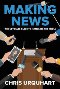 Cover image for Making News: The Ultimate Guide to Handling the Media