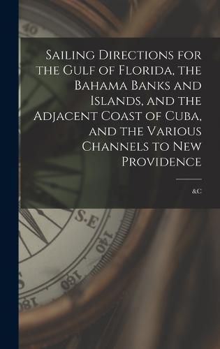 Cover image for Sailing Directions for the Gulf of Florida, the Bahama Banks and Islands, and the Adjacent Coast of Cuba, and the Various Channels to New Providence; &c