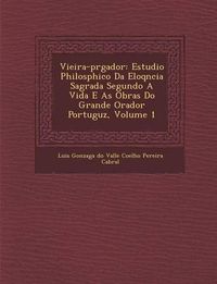 Cover image for Vieira-PR Gador: Estudio Philos Phico Da Eloq Ncia Sagrada Segundo a Vida E as Obras Do Grande Orador Portugu Z, Volume 1