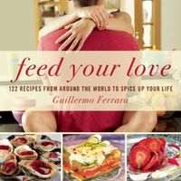 Cover image for Feed Your Love: 122 Recipes from Around the World to Spice Up Your Love Life