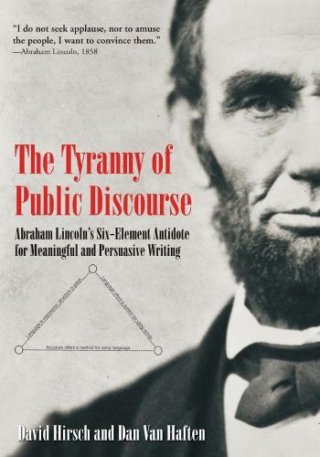 Cover image for The Tyranny of Public Discourse: Abraham Lincoln's Six-Element Antidote for Meaningful and Persuasive Writing