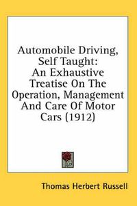 Cover image for Automobile Driving, Self Taught: An Exhaustive Treatise on the Operation, Management and Care of Motor Cars (1912)