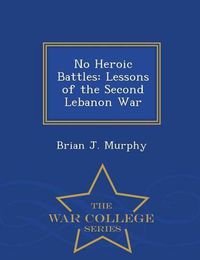 Cover image for No Heroic Battles: Lessons of the Second Lebanon War - War College Series