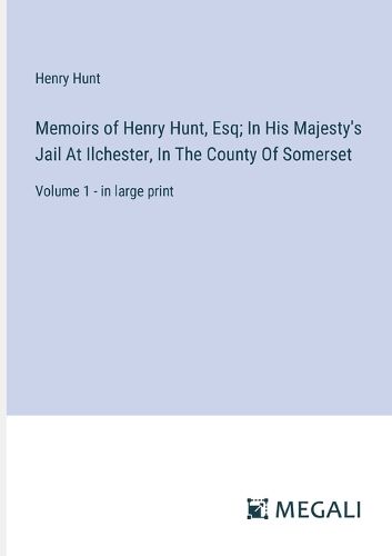 Cover image for Memoirs of Henry Hunt, Esq; In His Majesty's Jail At Ilchester, In The County Of Somerset