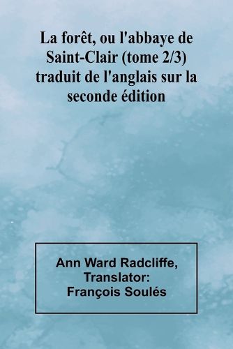 Cover image for La foret, ou l'abbaye de Saint-Clair (tome 2/3); traduit de l'anglais sur la seconde edition