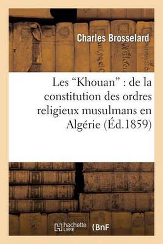 Les Khouan: de la Constitution Des Ordres Religieux Musulmans En Algerie