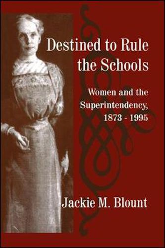 Cover image for Destined to Rule the Schools: Women and the Superintendency, 1873-1995