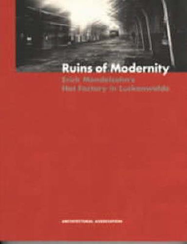 Cover image for Ruins of Modernity - Erich Mendelsohn's Hat Factory in Luckenwalde