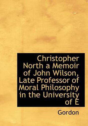 Cover image for Christopher North a Memoir of John Wilson, Late Professor of Moral Philosophy in the University of E