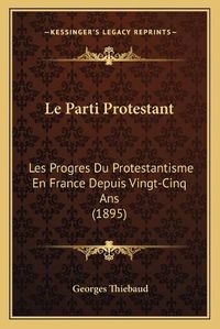 Cover image for Le Parti Protestant: Les Progres Du Protestantisme En France Depuis Vingt-Cinq ANS (1895)