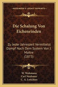 Cover image for Die Schalung Von Eichenrinden: Zu Jeder Jahreszeit Vermittelst Dampf Nach Dem System Von J. Maitre (1873)