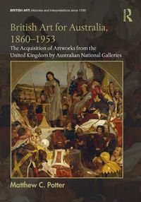 Cover image for British Art for Australia, 1860-1953: The Acquisition of Artworks from the United Kingdom by Australian National Galleries