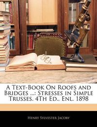 Cover image for A Text-Book on Roofs and Bridges ...: Stresses in Simple Trusses. 4th Ed., Enl. 1898