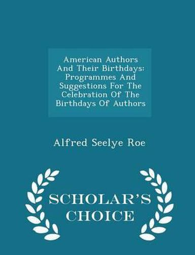 American Authors and Their Birthdays: Programmes and Suggestions for the Celebration of the Birthdays of Authors - Scholar's Choice Edition