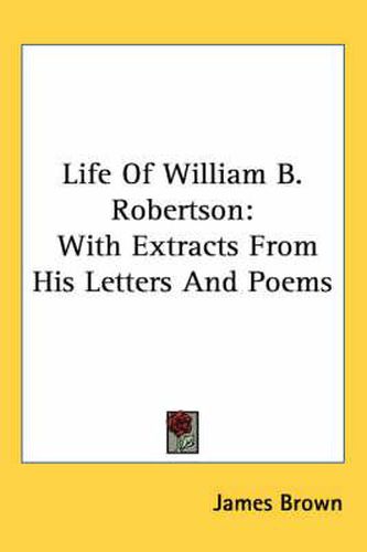 Cover image for Life of William B. Robertson: With Extracts from His Letters and Poems