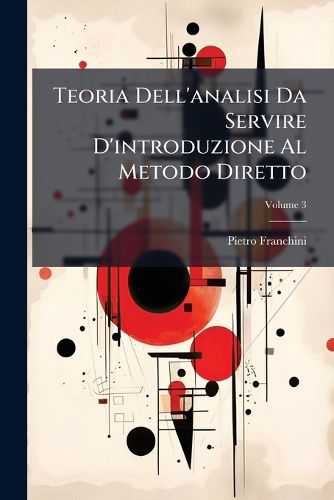 Cover image for Teoria Dell'analisi Da Servire D'Introduzione Al Metodo Diretto: Ed Inverso de' Limiti, Volume 3