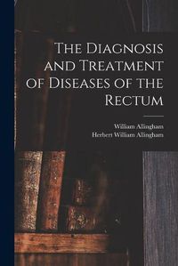 Cover image for The Diagnosis and Treatment of Diseases of the Rectum [electronic Resource]