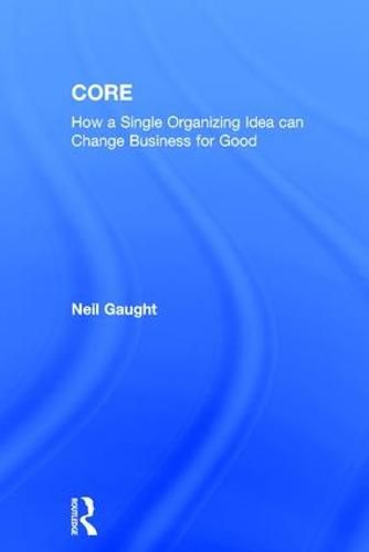 Cover image for Core: How a Single Organizing Idea Can Change Business For Good