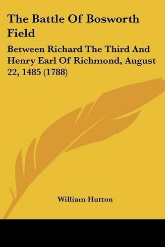 The Battle of Bosworth Field: Between Richard the Third and Henry Earl of Richmond, August 22, 1485 (1788)