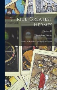 Cover image for Thrice-Greatest Hermes; Studies in Hellenistic Theosophy and Gnosis; Volume III