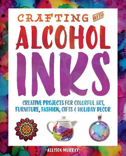 Cover image for Crafting With Alcohol Inks: Creative Projects for Colorful Art, Furniture, Fashion, Gifts and Holiday Decor