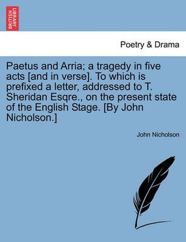 Cover image for Paetus and Arria; A Tragedy in Five Acts [and in Verse]. to Which Is Prefixed a Letter, Addressed to T. Sheridan Esqre., on the Present State of the English Stage. [by John Nicholson.]