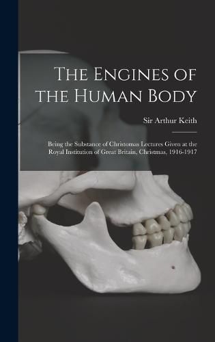 Cover image for The Engines of the Human Body; Being the Substance of Christomas Lectures Given at the Royal Institution of Great Britain, Christmas, 1916-1917