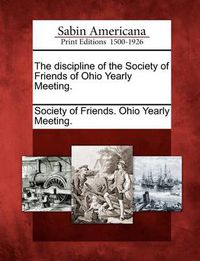 Cover image for The Discipline of the Society of Friends of Ohio Yearly Meeting.