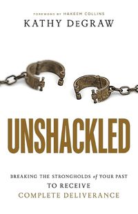 Cover image for Unshackled - Breaking the Strongholds of Your Past to Receive Complete Deliverance