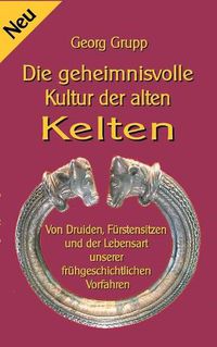 Cover image for Die geheimnisvolle Kultur der alten Kelten: Von Druiden, Furstensitzen und der Lebensart unserer fruhgeschichtlichen Vorfahren