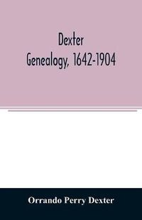 Cover image for Dexter genealogy, 1642-1904; being a history of the descendants of Richard Dexter of Malden, Massachusetts, from the notes of John Haven Dexter and original researches