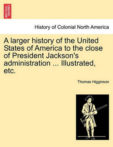 Cover image for A Larger History of the United States of America to the Close of President Jackson's Administration ... Illustrated, Etc.