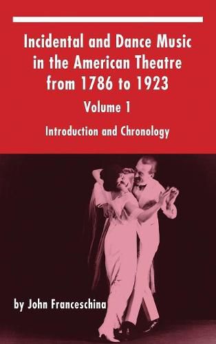 Incidental and Dance Music in the American Theatre from 1786 to 1923: Volume 1, Introduction and Chronology (Hardback)