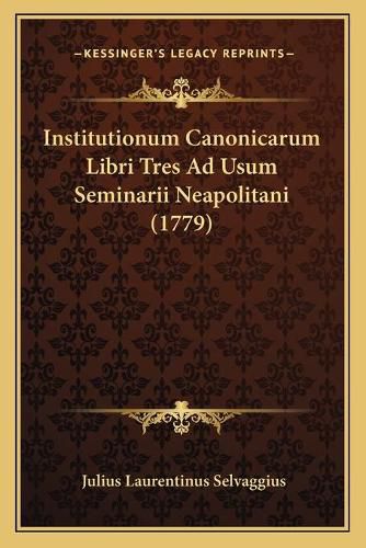 Cover image for Institutionum Canonicarum Libri Tres Ad Usum Seminarii Neapoinstitutionum Canonicarum Libri Tres Ad Usum Seminarii Neapolitani (1779) Litani (1779)