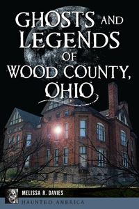 Cover image for Ghosts and Legends of Wood County, Ohio