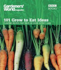 Cover image for Gardeners' World  - 101 Grow to Eat Ideas: Planting Recipes That Taste as Good as They Look
