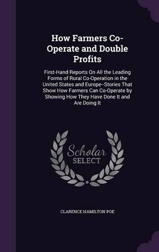 Cover image for How Farmers Co-Operate and Double Profits: First-Hand Reports on All the Leading Forms of Rural Co-Operation in the United States and Europe--Stories That Show How Farmers Can Co-Operate by Showing How They Have Done It and Are Doing It